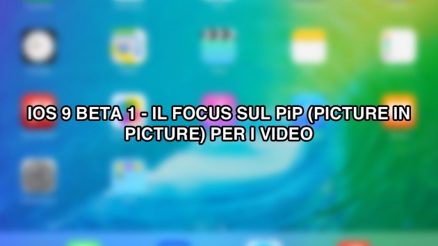 iOS 9 beta per iPad: ecco il PiP (picture in picture) dei video [VIDEO]